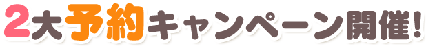 2大予約キャンペーン開催!