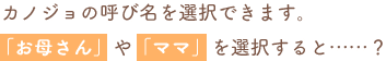 カノジョの呼び名を選択できます。「お母さん」や「ママ」を選択すると……?