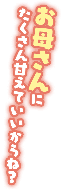 お母さんにたくさん甘えていいからね?