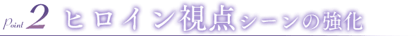 ヒロイン視点シーンの強化