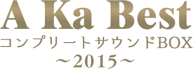 A Ka BestコンプリートサウンドBOX～2015～