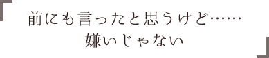 「前にも言ったと思うけど……嫌いじゃない」