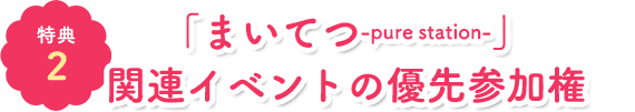 「まいてつ-pure station-」関連イベントの優先参加権