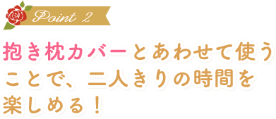 抱き枕カバーとあわせて使うことで、二人きりの時間を楽しめる！