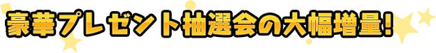 豪華プレゼント抽選会の大幅増量