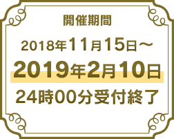 開催期間：2018年11月15日 ～ 2019年2月10日 24時00分受付終了
