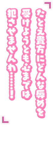 「たとえ貴方にどんな辱めを受けようとも心までは犯させませんわ……！」