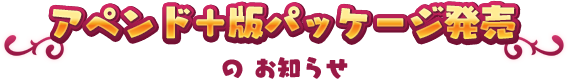 アペンド＋版パッケージ発売のお知らせ