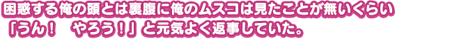 困惑する俺の頭とは裏腹に俺のムスコは見たことが無いくらい「うん！　やろう！」と元気よく返事していた。