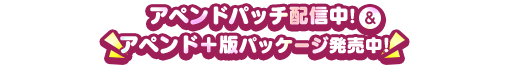 アペンドデータ配信中＆アペンド＋版パッケージ発売中